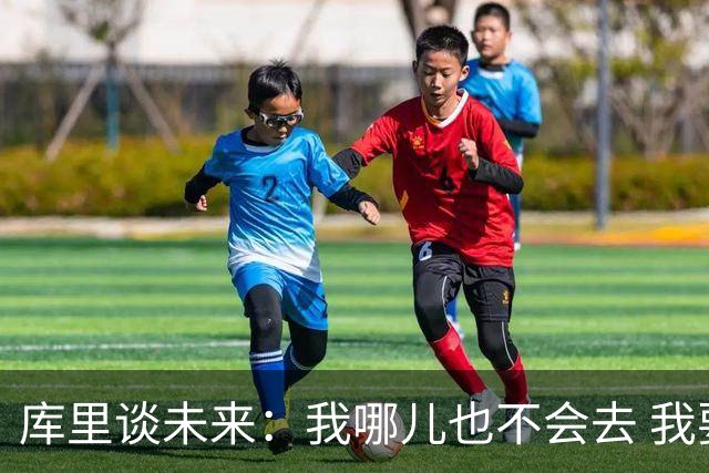 库里谈未来：我哪儿也不会去 我要为自己和球队做出正确的决定