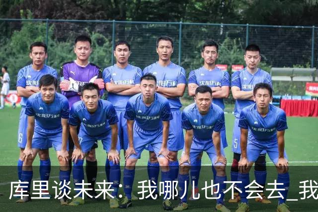 库里谈未来：我哪儿也不会去 我要为自己和球队做出正确的决定
