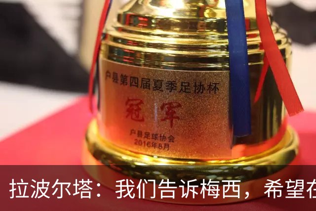 拉波尔塔：我们告诉梅西，希望在球场完工后为他举办致敬仪式