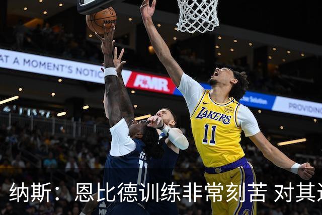 纳斯：恩比德训练非常刻苦 对其迟到遭詹姆斯批评的报道感到惊讶