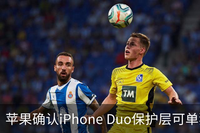 苹果确认iPhone Duo保护层可单独更换，有AC+下只要139元