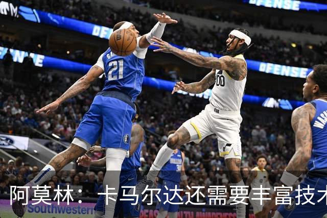 阿莫林：卡马尔达还需要丰富技术储备，他一定会得到更多时间